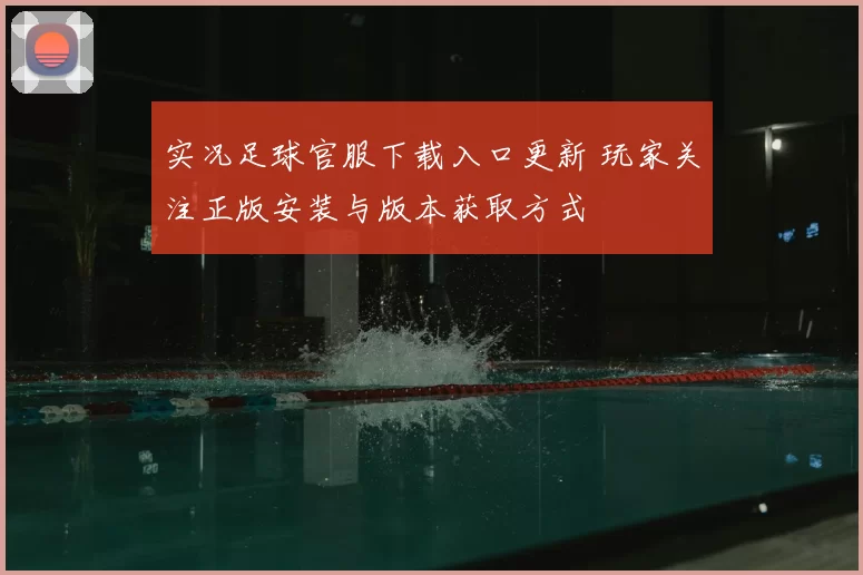 实况足球官服下载入口更新 玩家关注正版安装与版本获取方式