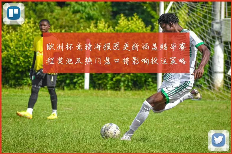 欧洲杯竞猜海报图更新涵盖赔率赛程奖池及热门盘口将影响投注策略