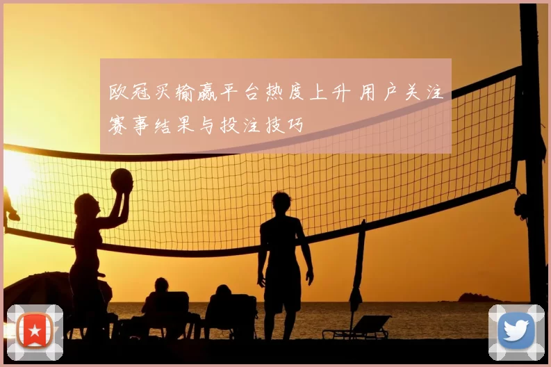 欧冠买输赢平台热度上升 用户关注赛事结果与投注技巧