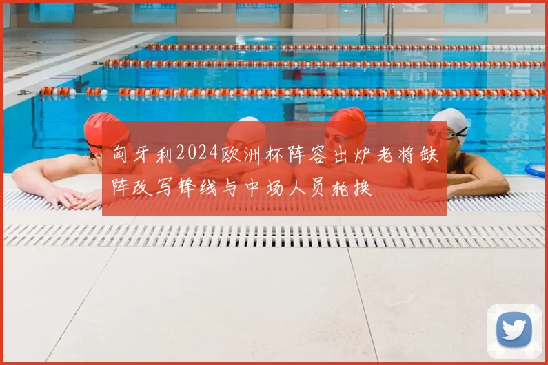 匈牙利2024欧洲杯阵容出炉老将缺阵改写锋线与中场人员轮换