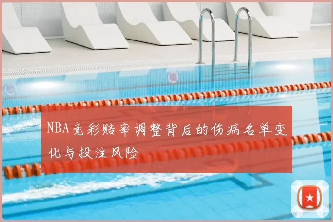 NBA竞彩赔率调整背后的伤病名单变化与投注风险