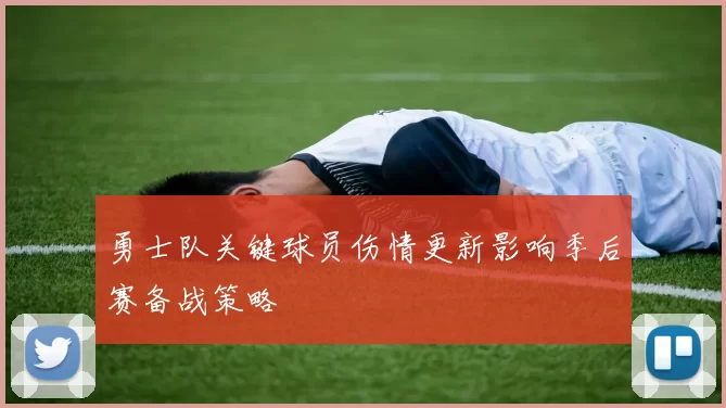 勇士队关键球员伤情更新影响季后赛备战策略