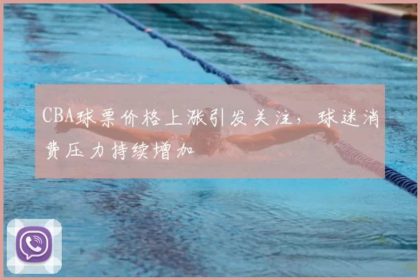 CBA球票价格上涨引发关注，球迷消费压力持续增加