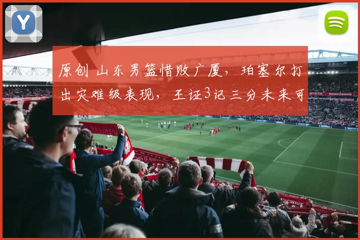 原创 山东男篮惜败广厦，珀塞尔打出灾难级表现，王证3记三分未来可期