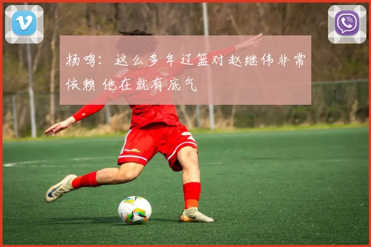 杨鸣：这么多年辽篮对赵继伟非常依赖 他在就有底气