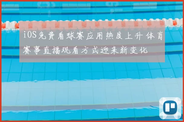 iOS免费看球赛应用热度上升 体育赛事直播观看方式迎来新变化
