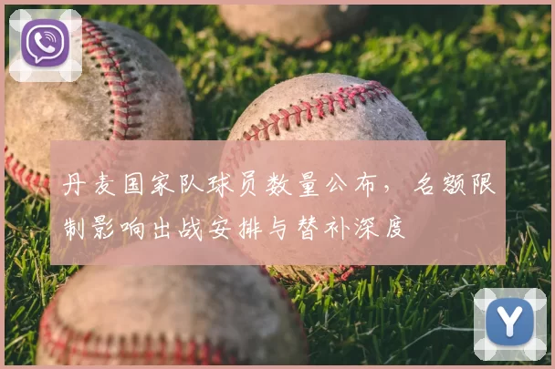 丹麦国家队球员数量公布，名额限制影响出战安排与替补深度