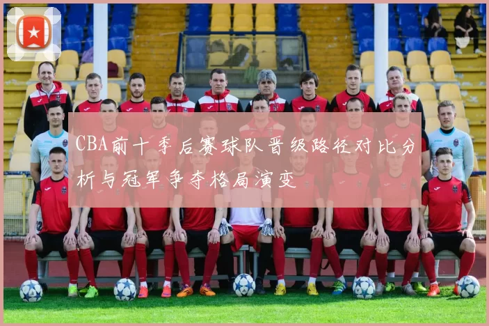 CBA前十季后赛球队晋级路径对比分析与冠军争夺格局演变