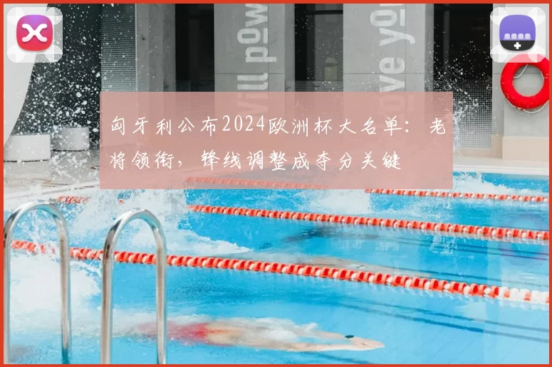 匈牙利公布2024欧洲杯大名单：老将领衔，锋线调整成夺分关键