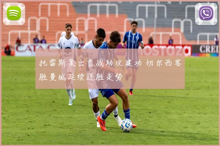 托雷斯复出首战助攻建功 切尔西客胜曼城延续连胜走势