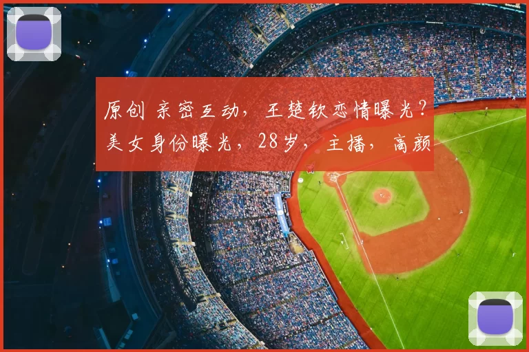 原创 亲密互动，王楚钦恋情曝光？美女身份曝光，28岁，主播，高颜值