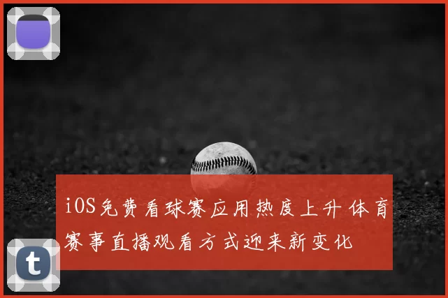 iOS免费看球赛应用热度上升 体育赛事直播观看方式迎来新变化
