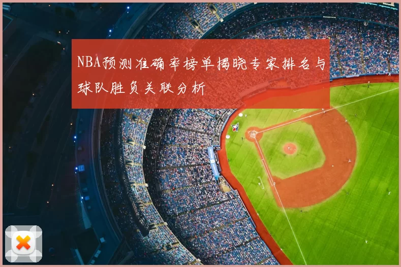 NBA预测准确率榜单揭晓专家排名与球队胜负关联分析
