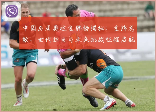 中国历届奥运金牌榜揭秘：金牌总数、世代担当与未来挑战征程启航路