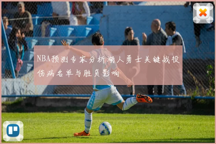 NBA预测专家分析湖人勇士关键战役伤病名单与胜负影响