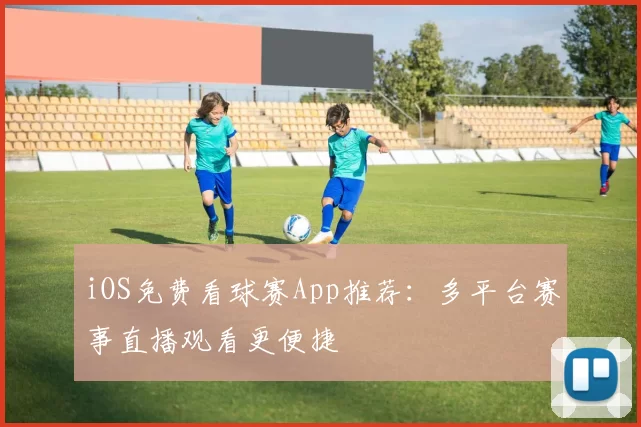 iOS免费看球赛App推荐：多平台赛事直播观看更便捷