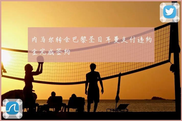 内马尔转会巴黎圣日耳曼支付违约金完成签约