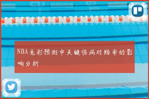NBA竞彩预测中关键伤病对赔率的影响分析