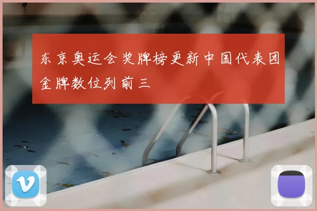 东京奥运会奖牌榜更新中国代表团金牌数位列前三