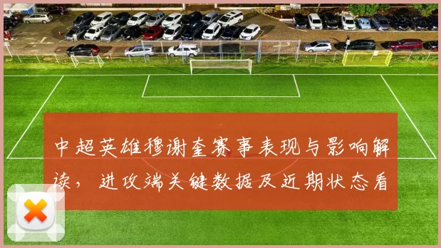 中超英雄穆谢奎赛事表现与影响解读，进攻端关键数据及近期状态看点