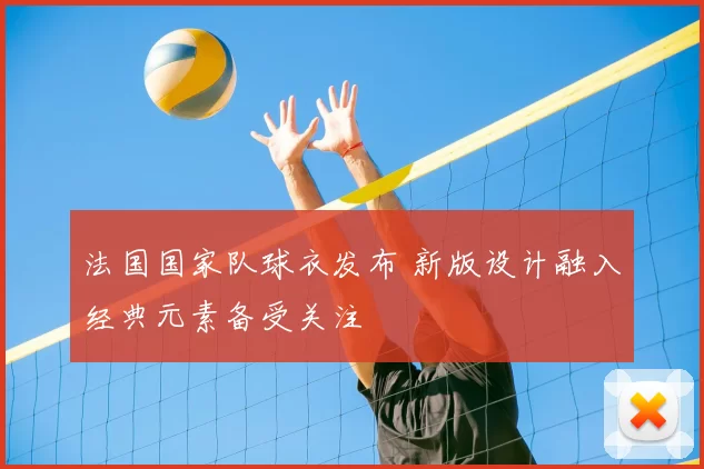 法国国家队球衣发布 新版设计融入经典元素备受关注