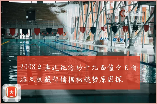 2008年奥运纪念钞十元面值今日价格及收藏行情揭秘趋势原因探