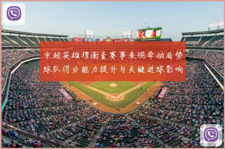 中超英雄穆谢奎赛事表现牵动局势球队得分能力提升与关键进球影响分析