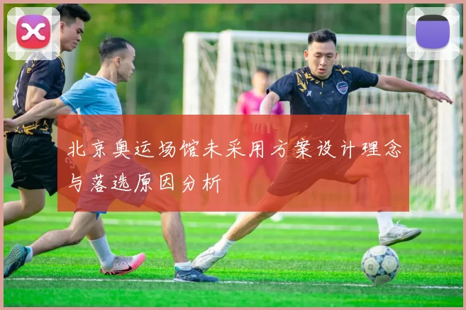北京奥运场馆未采用方案设计理念与落选原因分析