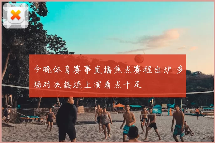 今晚体育赛事直播焦点赛程出炉 多场对决接连上演看点十足