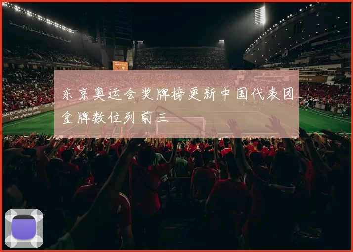 东京奥运会奖牌榜更新中国代表团金牌数位列前三