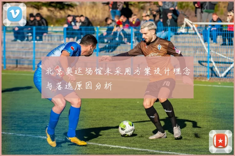 北京奥运场馆未采用方案设计理念与落选原因分析