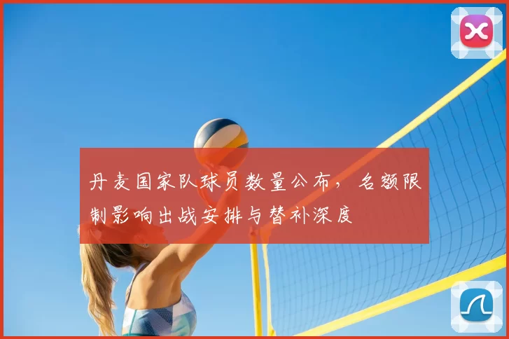 丹麦国家队球员数量公布,名额限制影响出战安排与替补深度