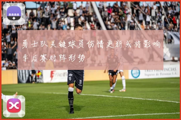 勇士队关键球员伤情更新或将影响季后赛对阵形势