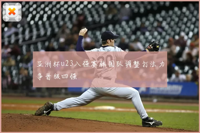 亚洲杯u23八强赛韩国队调整打法力争晋级四强