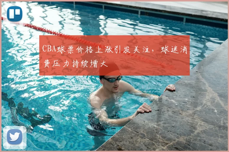 CBA球票价格上涨引发关注，球迷消费压力持续增大