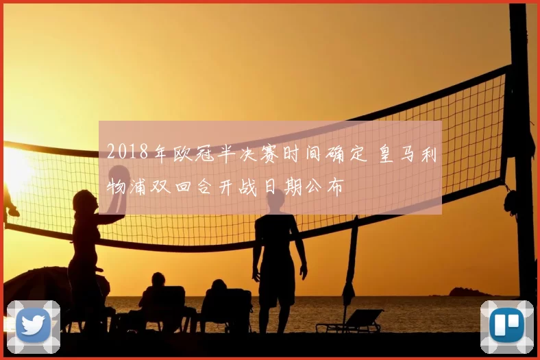 2018年欧冠半决赛时间确定 皇马利物浦双回合开战日期公布