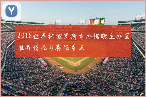 2018世界杯俄罗斯举办揭晓主办国准备情况与赛场看点