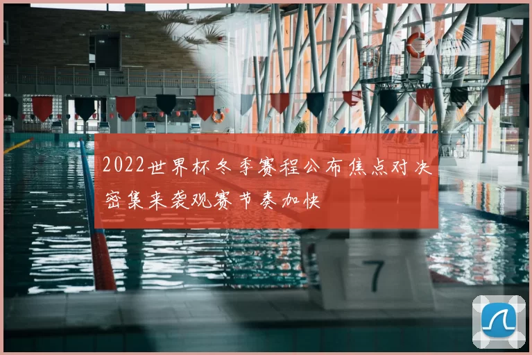 2022世界杯冬季赛程公布焦点对决密集来袭观赛节奏加快
