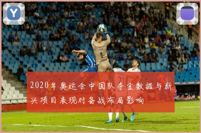 2020年奥运会中国队夺金数据与新兴项目表现对备战布局影响