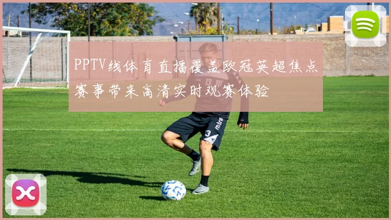 PPTV线体育直播覆盖欧冠英超焦点赛事带来高清实时观赛体验