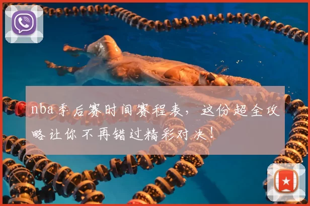 nba季后赛时间赛程表，这份超全攻略让你不再错过精彩对决！