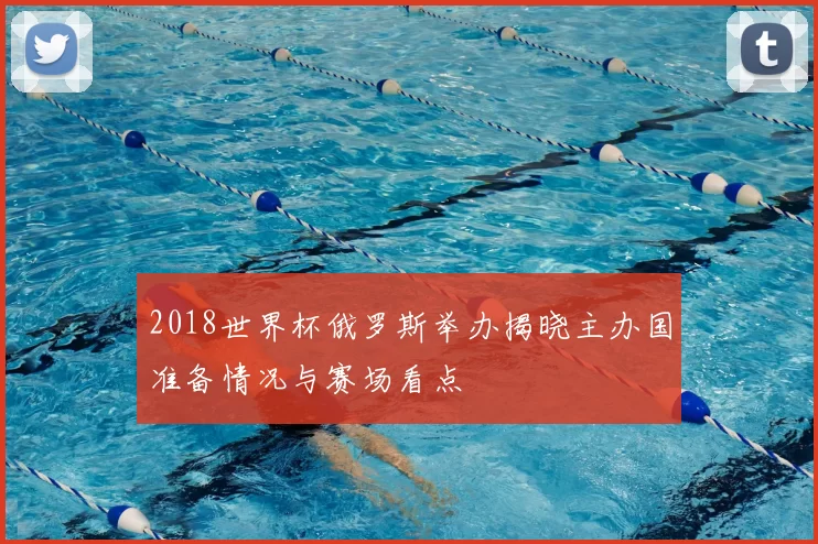 2018世界杯俄罗斯举办揭晓主办国准备情况与赛场看点