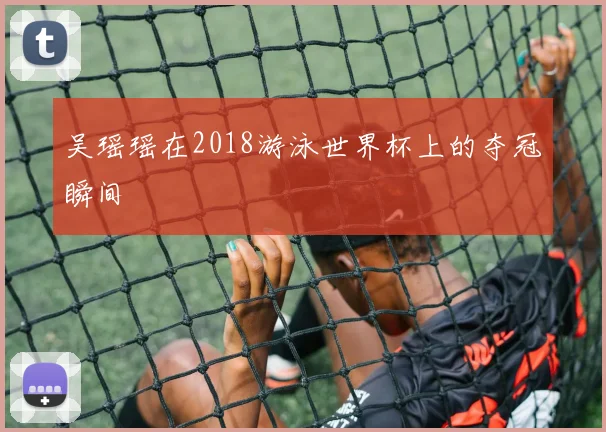 吴瑶瑶在2018游泳世界杯上的夺冠瞬间