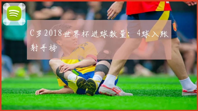 C罗2018世界杯进球数量：4球入账射手榜