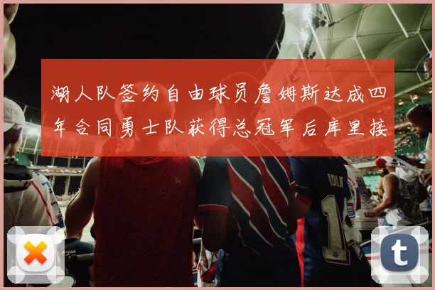 湖人队签约自由球员詹姆斯达成四年合同勇士队获得总冠军后库里接受膝盖手术检查