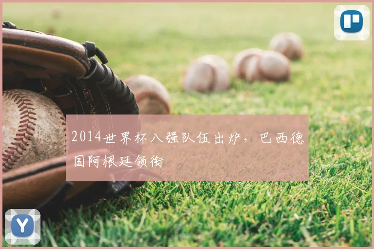 2014世界杯八强队伍出炉，巴西德国阿根廷领衔