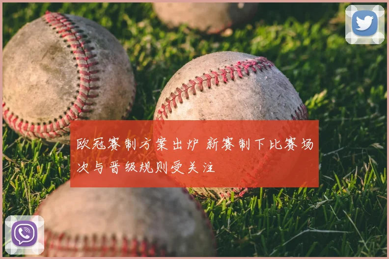 欧冠赛制方案出炉 新赛制下比赛场次与晋级规则受关注