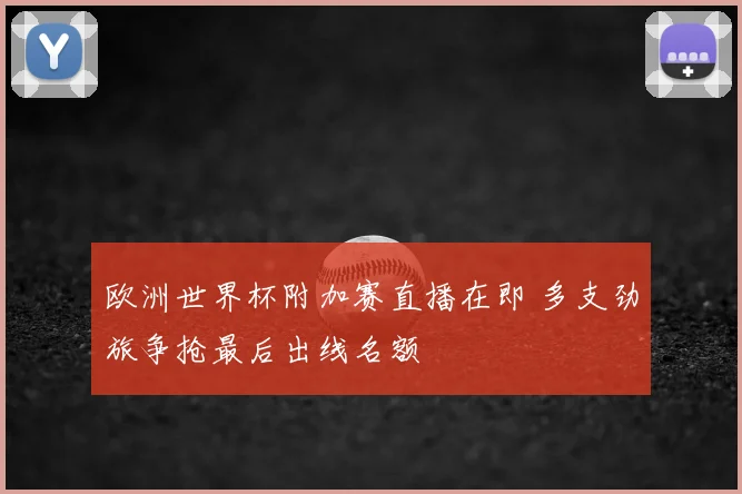 欧洲世界杯附加赛直播在即 多支劲旅争抢最后出线名额