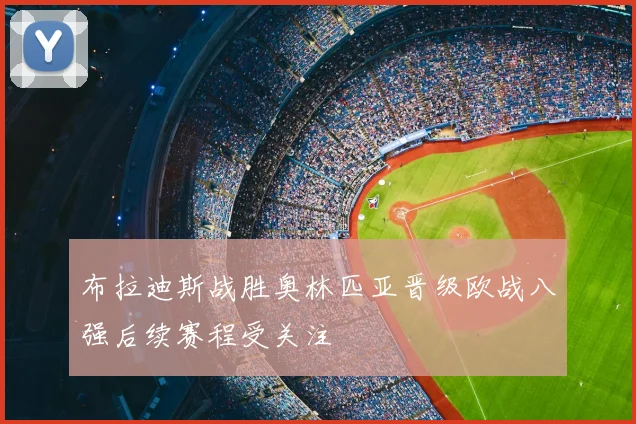 布拉迪斯战胜奥林匹亚晋级欧战八强后续赛程受关注