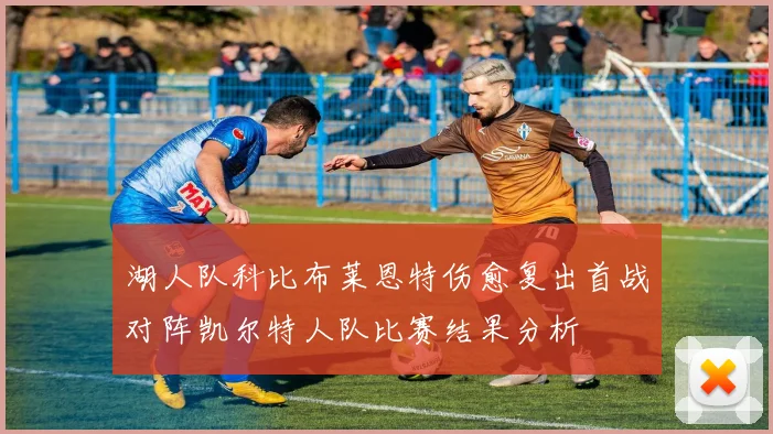 湖人队科比布莱恩特伤愈复出首战对阵凯尔特人队比赛结果分析